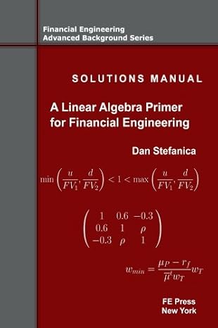 Solutions Manual - A Linear Algebra Primer for Financial Engineering (Financial Engineering Advanced Background Series)