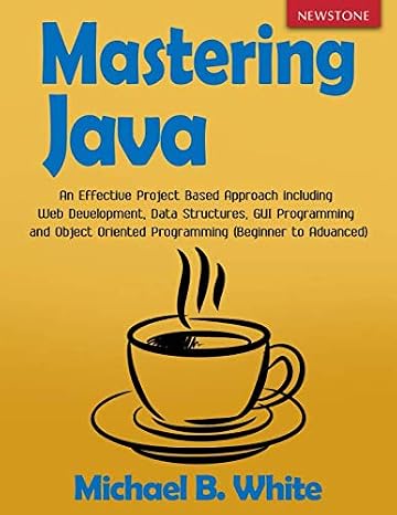 Mastering Java: An Effective Project Based Approach including Web Development, Data Structures, GUI Programming and Object Oriented Programming (Beginner to Advanced)