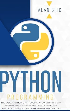 Python Programming: The Easiest Python Crash Course to go Deep Through the Main Application as Web Development, Data Analysis and Data Science Including Machine Learning (Computer Science)