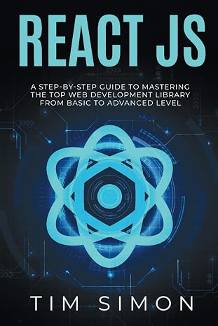 React JS: A Step-by-Step Guide to Mastering the Top Web Development Library from Basic to Advanced Level (Coding Made Easy)
