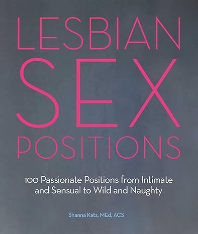 Lesbian Sex Positions: 100 Passionate Positions from Intimate and Sensual to Wild and Naughty