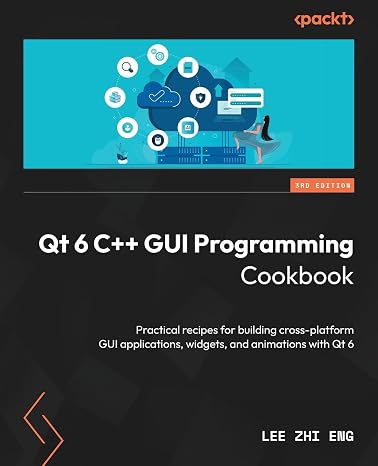 Qt 6 C++ GUI Programming Cookbook: Practical recipes for building cross-platform GUI applications, widgets, and animations with Qt 6