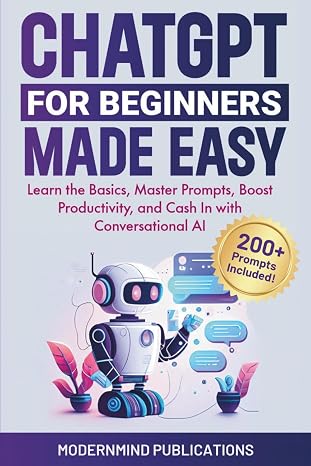 ChatGPT for Beginners Made Easy: Learn the Basics, Master Prompts, Boost Productivity, and Cash In With Conversational AI
