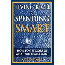 Living Rich by Spending Smart: How to Get More of What You Really Want