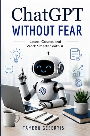 ChatGPT Without Fear, Learn, Create, and Work Smarter with AI: Discover how to use ChatGPT with confidence. Learn practical prompting skills, boost ... apply AI tools effectively in work, learning,