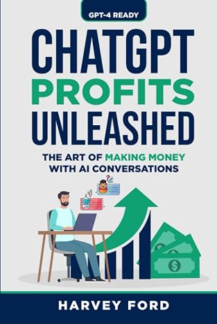 ChatGPT Profits Unleashed: The Art of Making Money with AI Conversations (GPT-4 Ready)