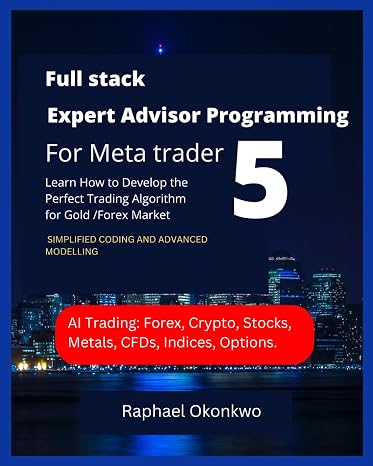Full stack Expert Advisor Programming For Meta trader 5: Learn How to Develop the Perfect Trading Algorithm for Gold /Forex Market