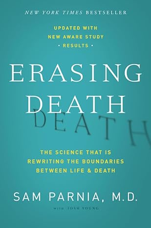 Erasing Death: The Science That Is Rewriting the Boundaries Between Life and Death A Physician's Cutting-Edge Study of the Mind, NDEs, and Cardiac Arrest