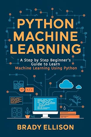 Python Machine Learning: A Step by Step Beginner’s Guide to Learn Machine Learning Using Python: 3 (Programming Languages for Beginners)