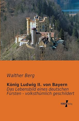 Koenig Ludwig II. von Bayern: Das Lebensbild eines deutschen Fuersten - volksthuemlich geschildert (German Edition)