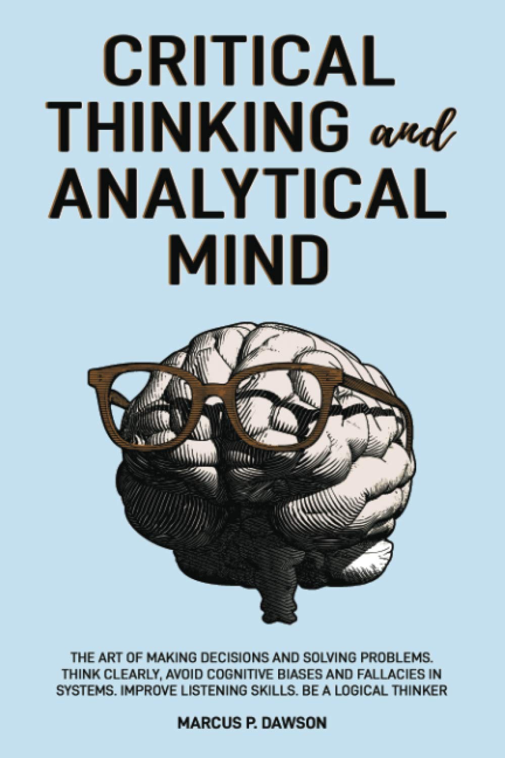 Critical Thinking and Analytical Mind: The Art of Making Decisions and Solving Problems. Think Clearly, Avoid Cognitive Biases and Fallacies in Systems. Improve Listening Skills. Be a Logical Thinker Paperback – 13 Oct. 2020