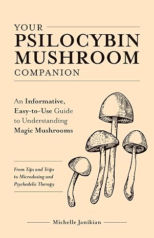 Your Psilocybin Mushroom Companion: An Informative, Easy-to-Use Guide to Understanding Magic MushroomsFrom Tips and Trips to Microdosing and Psychedelic Therapy (Guides to Psychedelics & More)
