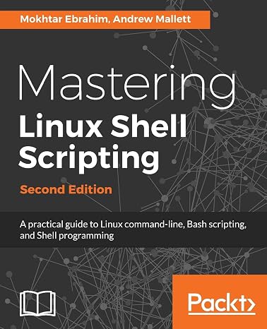 Mastering Linux Shell Scripting: A practical guide to Linux command-line, Bash scripting, and Shell programming