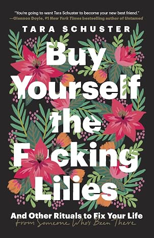 Buy Yourself the F*cking Lilies: And Other Rituals to Fix Your Life, from Someone Who's Been There