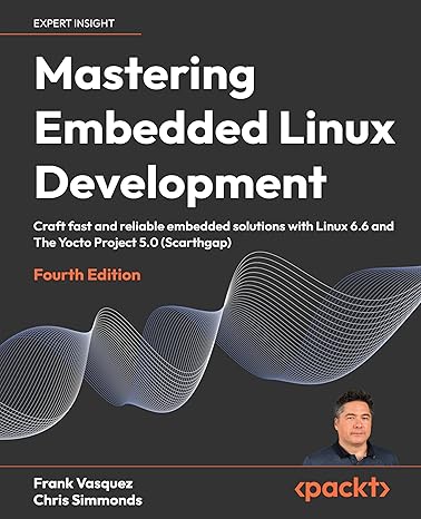 Mastering Embedded Linux Development: Craft fast and reliable embedded solutions with Linux 6.6 and The Yocto Project 5.0 (Scarthgap)