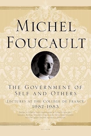 The Government of Self and Others: Lectures at the College de France, 1982-1983 (Michel Foucault Lectures at the College de France, 10)