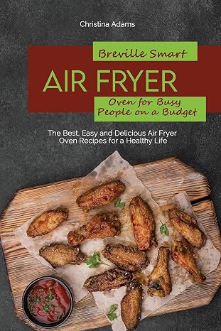 BREVILLE SMART AIR FRYER OVEN FOR BUSY PEOPLE ON A BUDGET: The Best, Easy and Delicious Air Fryer Oven Recipes for a Healthy Life