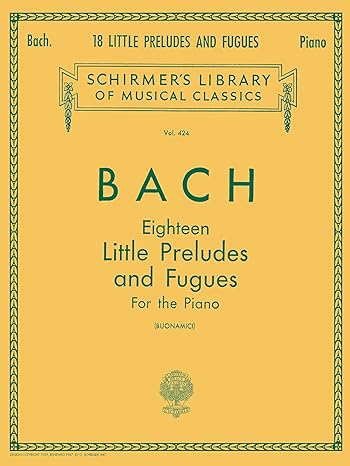 Johann Sebastian Bach 18 Little Preludes and Fugues | Piano Solo Songbook | Schirmers Library of Musical Classics Vol. 424 | Baroque Piano Sheet Music for Late Intermediate Players