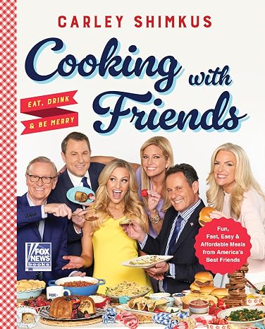 Cooking with Friends: Eat, Drink & Be Merry The National Bestseller with 75+ Homespun Recipes from Beloved FOX Personalities (Fox News Books, 6)