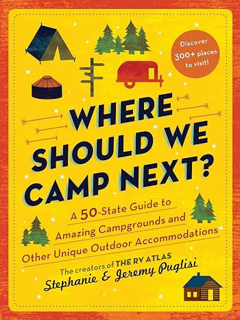 Where Should We Camp Next?: A 50-State Guide to Amazing Campgrounds and Other Unique Outdoor Accommodations (Father's Day Gift for Dad, RV or Camping Trip Guide for a Family-Friendly Summer Vacation)