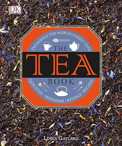 The Tea Book: Experience the WorldaTMs Finest Teas, Qualities, Infusions, Rituals, Recipes